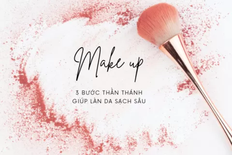 3 BƯỚC THẦN THÁNH GIÚP LÀN DA SẠCH SÂU CHO NGÀY MAKEUP